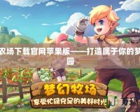 夢幻農場下載官網蘋果版——打造屬于你的夢幻田園