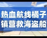 熱血航線橘子鎮(zhèn)營(yíng)救海盜船長(zhǎng)，開(kāi)啟冒險(xiǎn)新篇章