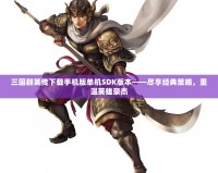 三國群英傳下載手機版單機SDK版本——盡享經典策略，重溫英雄豪杰