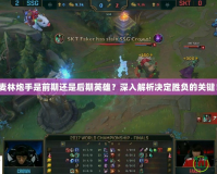 麥林炮手是前期還是后期英雄？深入解析決定勝負的關鍵！