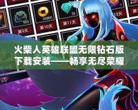 火柴人英雄聯盟無限鉆石版下載安裝——暢享無盡榮耀與無限可能！