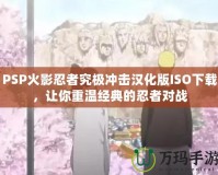 PSP火影忍者究極沖擊漢化版ISO下載，讓你重溫經典的忍者對戰