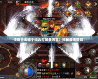 傳奇合擊哪個組合打裝備厲害？揭秘最強搭配！