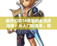 最終幻想14萌新職業選擇指南：從入門到高手，帶你快速上手