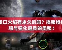 CF槍口火焰有永久的嗎？揭秘槍械外觀與強化道具的奧秘！