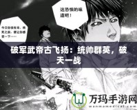 破軍武帝古飛揚(yáng)：統(tǒng)帥群英，破天一戰(zhàn)