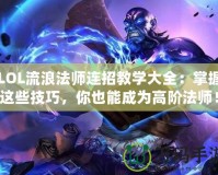 LOL流浪法師連招教學大全：掌握這些技巧，你也能成為高階法師！