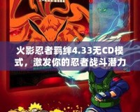 火影忍者羈絆4.33無CD模式，激發(fā)你的忍者戰(zhàn)斗潛力！