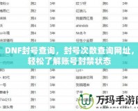 DNF封號查詢，封號次數查詢網址，輕松了解賬號封禁狀態