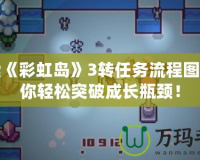 探索《彩虹島》3轉任務流程圖，讓你輕松突破成長瓶頸！