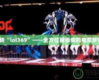 玩轉“lol369”——全方位解鎖你的電競夢想！