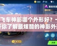 QQ飛車神影哪個外形好？一文帶你了解最炫酷的神影外形