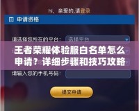 王者榮耀體驗服白名單怎么申請？詳細步驟和技巧攻略！