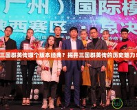 三國群英傳哪個版本經(jīng)典？揭開三國群英傳的歷史魅力！