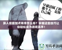 異人技能加點順序怎么排？掌握這些技巧讓你輕松成為游戲高手！
