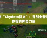 探秘“Skydota符文”：開創全新游戲體驗的神奇力量