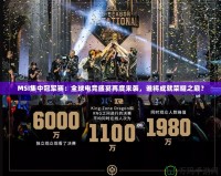 MSI集中冠軍賽：全球電競盛宴再度來襲，誰將成就榮耀之巔？