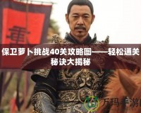 保衛蘿卜挑戰40關攻略圖——輕松通關秘訣大揭秘