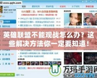 英雄聯盟不能觀戰怎么辦？這些解決方法你一定要知道！