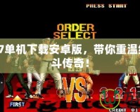 拳皇97單機(jī)下載安卓版，帶你重溫經(jīng)典格斗傳奇！