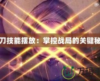 狂刀技能擺放：掌控戰局的關鍵秘籍