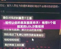 如何讓你的朋友圈笑炸天！推薦5個(gè)超搞笑的LOL沙雕視頻