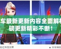 QQ飛車最新更新內(nèi)容全面解析，重磅更新精彩不斷！