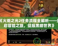 《火炬之光2任務(wù)流程全解析——開啟冒險之旅，征服黑暗世界》