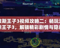 波斯王子3視頻攻略二：暢玩波斯王子3，解鎖精彩劇情與隱藏任務