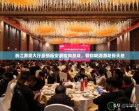 浙江游戲大廳最新版安裝哈狗游戲，帶你暢游游戲新天地