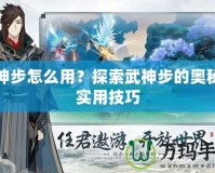 武神步怎么用？探索武神步的奧秘與實用技巧