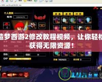 造夢西游2修改教程視頻，讓你輕松獲得無限資源！
