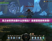 龍之谷世界臺服什么時候出？全新冒險即將來臨！