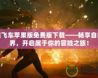 俠盜飛車蘋果版免費版下載——暢享自由世界，開啟屬于你的冒險之旅！