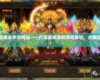 傳奇合擊版本手游網(wǎng)站——打造最刺激的游戲體驗(yàn)，點(diǎn)燃你的熱血！