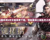 真三國(guó)無(wú)雙6中文版免費(fèi)下載，帶你重溫三國(guó)亂世之輝煌！