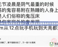 DNF女鬼劍覺醒名字是什么？揭秘最強覺醒角色的華麗變身！