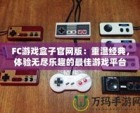 FC游戲盒子官網(wǎng)版：重溫經(jīng)典，體驗無盡樂趣的最佳游戲平臺
