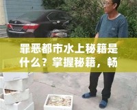 罪惡都市水上秘籍是什么？掌握秘籍，暢享無限樂趣！
