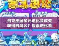 洛克王國多元進(jìn)化會(huì)改變獲得時(shí)間么？探索進(jìn)化系統(tǒng)背后的奧秘