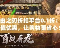 自由之刃折扣平臺(tái)0.1折：超值優(yōu)惠，讓購(gòu)物更省心！