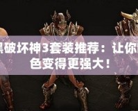 暗黑破壞神3套裝推薦：讓你的角色變得更強大！