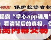 揭露“掌心app騙局”：看清背后的真相，保護(hù)自己的財(cái)產(chǎn)安全