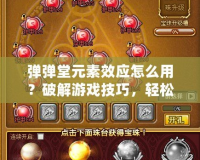 彈彈堂元素效應怎么用？破解游戲技巧，輕松提升戰力！