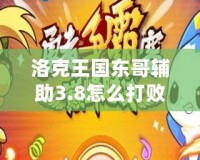洛克王國東哥輔助3.8怎么打敗？全攻略解析