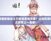 英雄聯(lián)盟戰(zhàn)斗力查詢系統(tǒng)在哪？讓你的游戲之路更上一層樓！