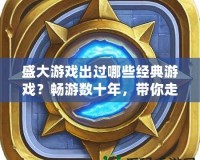 盛大游戲出過哪些經典游戲？暢游數十年，帶你走進盛大游戲的輝煌史