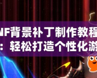 DNF背景補丁制作教程視頻：輕松打造個性化游戲體驗