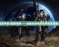 星際爭霸2國服官網——探索未來電競世界的無盡魅力