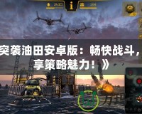 《突襲油田安卓版：暢快戰斗，盡享策略魅力！》